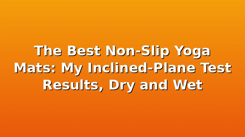 The Best Non-Slip Yoga Mats: My Inclined-Plane Test Results, Dry and Wet - YogaBrook review with measurements and honest opinion